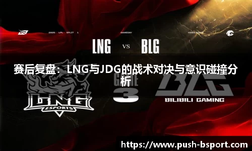 赛后复盘：LNG与JDG的战术对决与意识碰撞分析